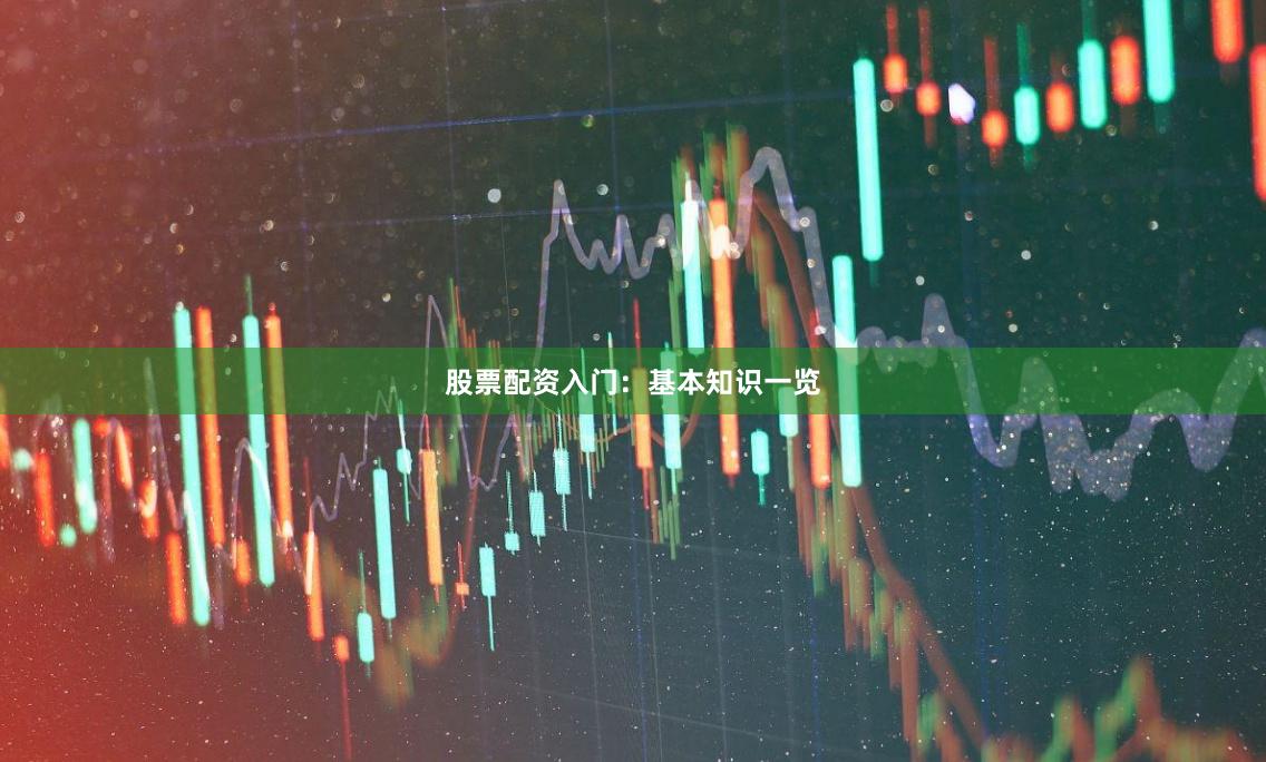 股票配资入门：基本知识一览