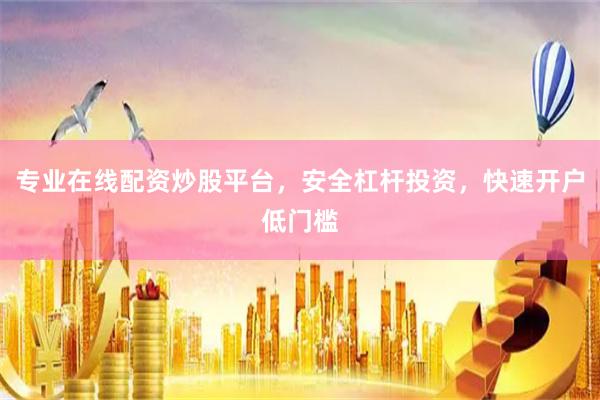 专业在线配资炒股平台，安全杠杆投资，快速开户低门槛