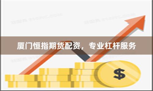 厦门恒指期货配资，专业杠杆服务