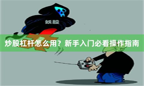 炒股杠杆怎么用？新手入门必看操作指南