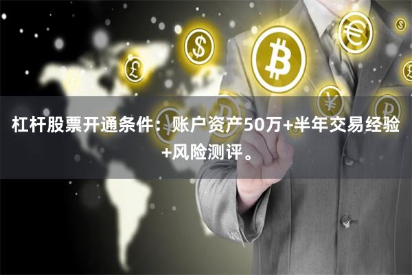 杠杆股票开通条件：账户资产50万+半年交易经验+风险测评。
