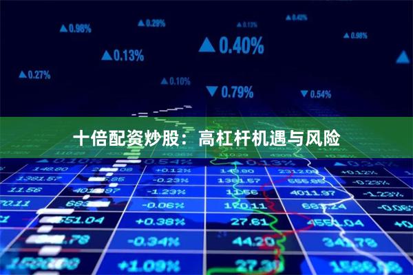 十倍配资炒股：高杠杆机遇与风险
