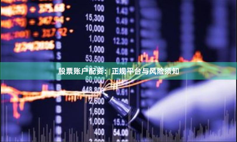 股票账户配资：正规平台与风险须知