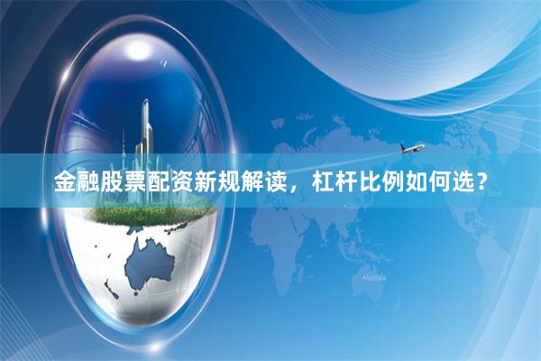 金融股票配资新规解读，杠杆比例如何选？